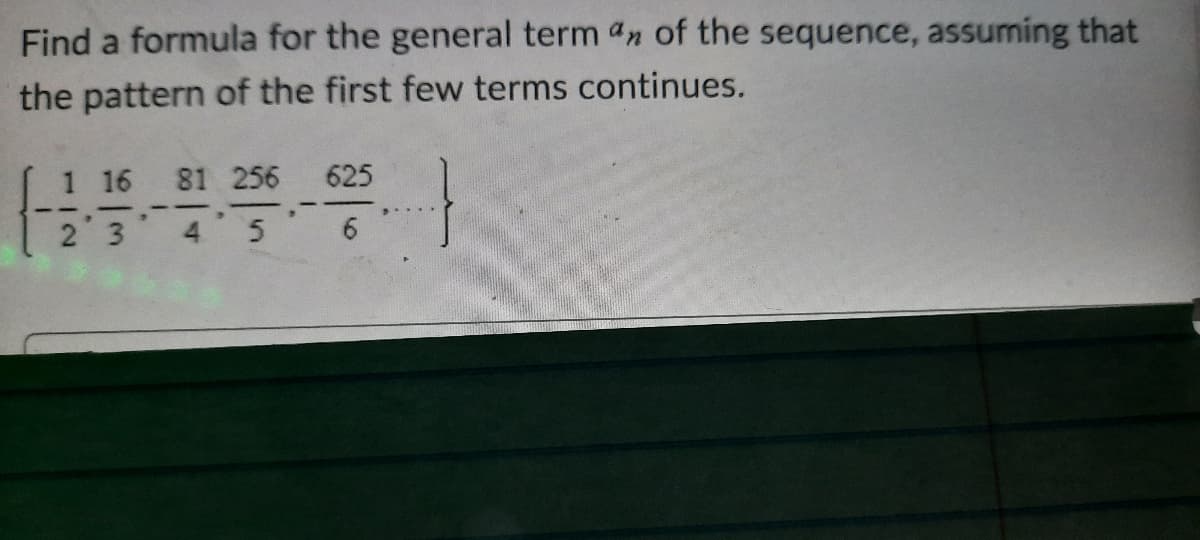 Find a formula for the general term an of the sequence, assuming that
the pattern of the first few terms continues.
1 16 81 256
625
23
4 5 6
