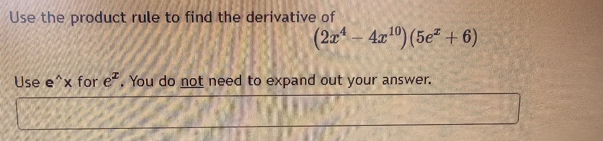 Use the product rule to find the derivative of
(2x² - 4x¹0) (5² + 6)
Use e^x for e. You do not need to expand out your answer.