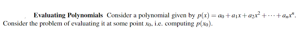 Evaluating Polynomials Consider a polynomial given by p(x) = ao+a₁x+a₂x² + ... + a₂x².
Consider the problem of evaluating it at some point xo, i.e. computing p(xo).
