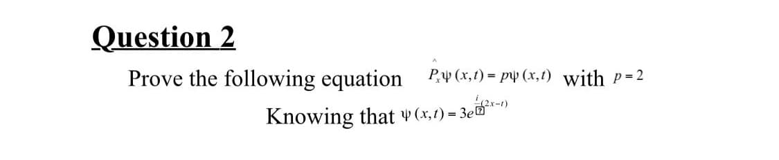 Question 2
Prove the following equation
Py (x,t) = pp (x,t) with P=2
(2x-1)
Knowing that (x,1) = 3e*
