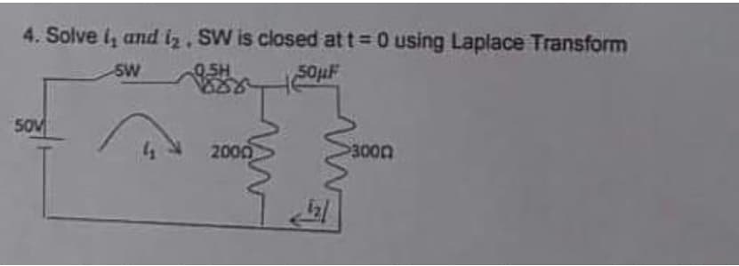 4. Solve i, and iz, SW is closed att= 0 using Laplace Transform
SW
0.5H
SOUF
50V
2000
3000

