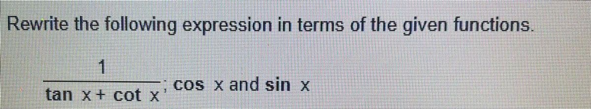Rewrite the following expression in terms of the given functions
1
cos x and sin x
tan x+ cot x
