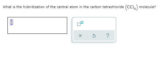 What is the hybridization of the central atom in the carbon tetrachloride (CC1,) molecule?
