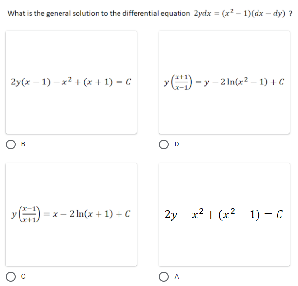 What is the general solution to the differential equation 2ydx = (x² – 1)(dx – dy) ?
%3D
2y(x – 1) – x² + (x + 1) = C
A =y – 2 In(x² – 1) + C
y() = x – 2 In(x + 1) + C
2y – x2 + (x2 – 1) = C
O A
