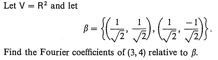 Let V = R2 and let
2,
Find the Fourier coefficients of (3, 4) relative to ß.
