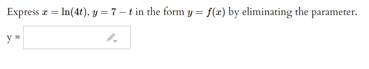 Express
= In(4t), y = 7 –- t in the form y = f(x) by eliminating the parameter.
y =
