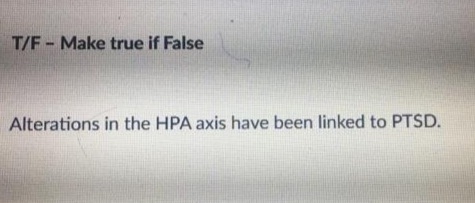 T/F- Make true if False
Alterations in the HPA axis have been linked to PTSD.
