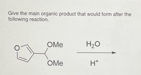 Give the main organic product that would form after the
following reaction.
OMe
OMe
H₂O
H*