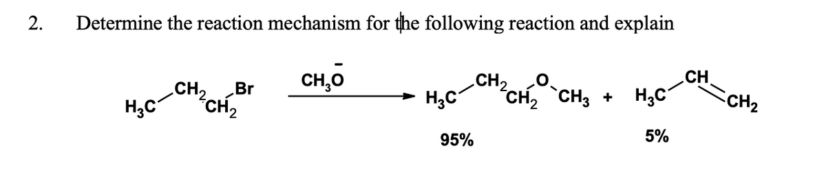 2. Determine the reaction mechanism for the following reaction and explain
CH₂O
CH₂
CH₂ Br
CH₂
H₂C
H₂C
CH₂ CH3 + H3C
5%
95%
CH₂