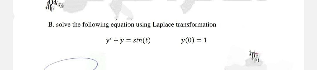 B. solve the following equation using Laplace transformation
y' + y = sin(t)
y(0) = 1
anis