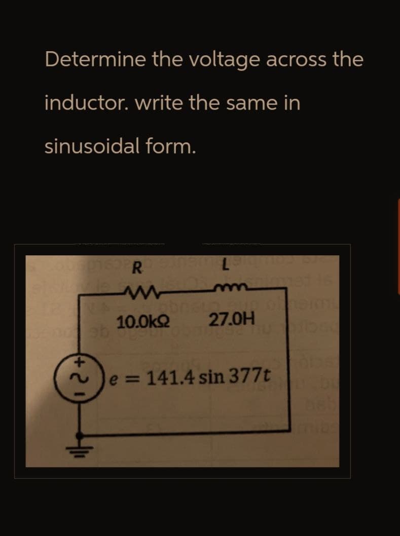 Determine the voltage across the
inductor. write the same in
sinusoidal form.
Cobs 01632R
1904L
10.0ΚΩ 27.0H
eb
+
ટ
e=141.4 sin 377t
bsb
imibs