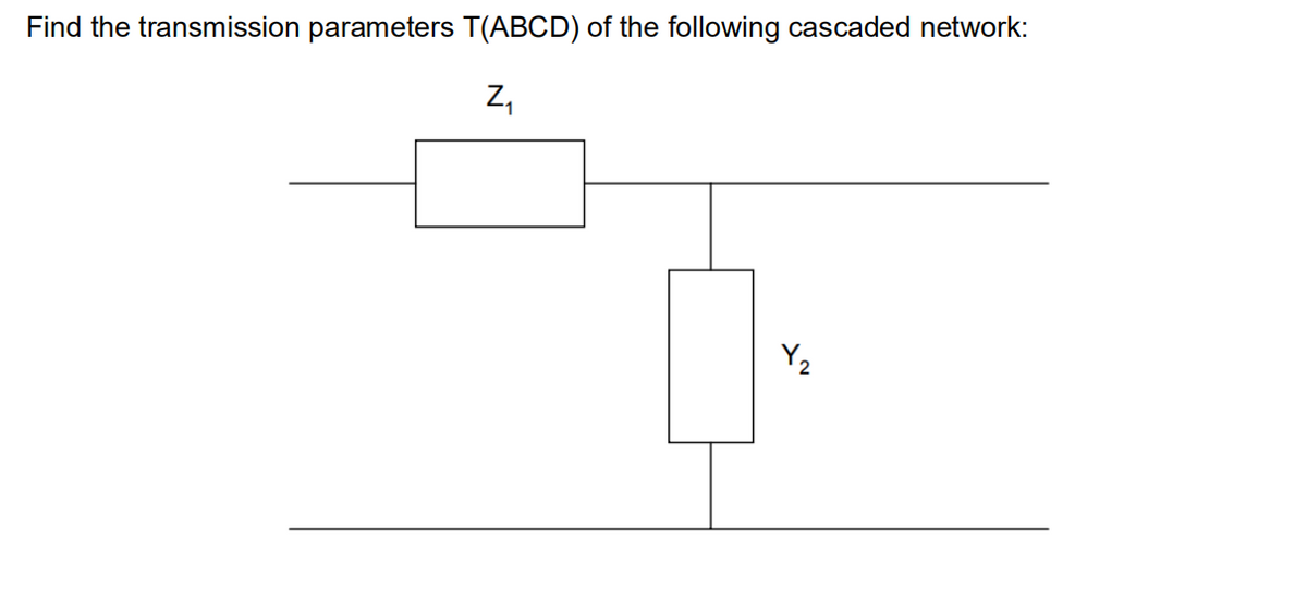 Find the transmission parameters T(ABCD) of the following cascaded network:
Z,
Y2
