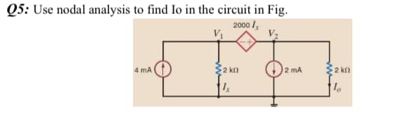 Q5: Use nodal analysis to find Io in the circuit in Fig.
2000 /
4 mA
2 kn
2 mA
2 kn
