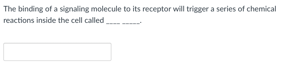 The binding of a signaling molecule to its receptor will trigger a series of chemical
reactions inside the cell called
