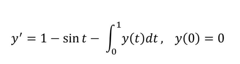 1
y' = 1 – sin t –
y(t)dt, y(0) = 0
