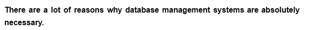 There are a lot of reasons why database management systems are absolutely
necessary.