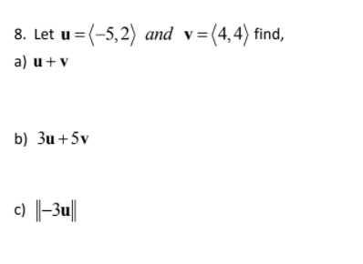 8. Let u = (-5,2) and v=(4,4) find,
a) u+v
b) 3u +5v
c) |-3u||
