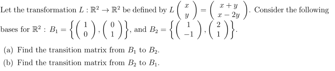 x + y
Let the transformation L: R² → R² be defined by L
Consider the following
х — 2у
- {(;) (!)}
{(÷) (;)}
bases for R? : B1
and B2
=
-1
(a) Find the transition matrix from B1 to B2.
(b) Find the transition matrix from B2 to B1.
