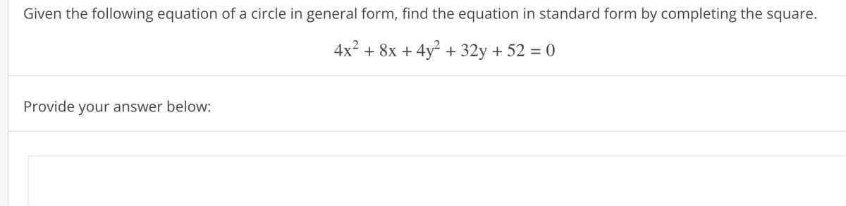 Given the following equation of a circle in general form, find the equation in standard form by completing the square.
4x² + 8x + 4y² + 32y + 52 = 0
Provide your answer below: