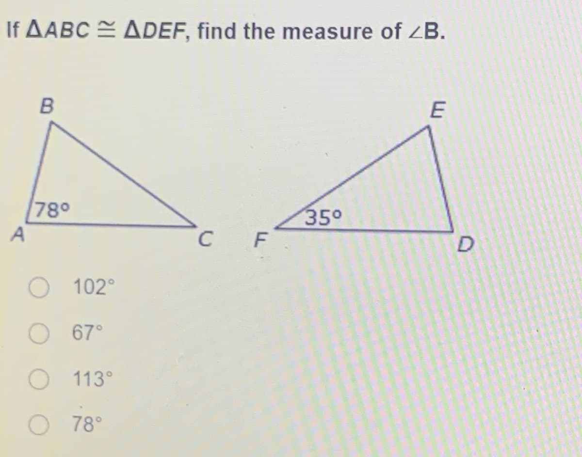 If AABC = ADEF, find the measure of ZB.
E
78°
350
A
C
102°
67°
O113°
78°

