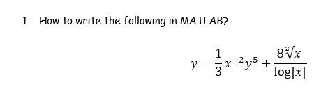 1- How to write the following in MATLAB?
y =
1
x-²y³ +
log|x|
