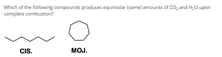 Which of the following compounds produces equimolar (same) amounts of CO2 and H,O upon
complete combustion?
CIS.
MOJ.
