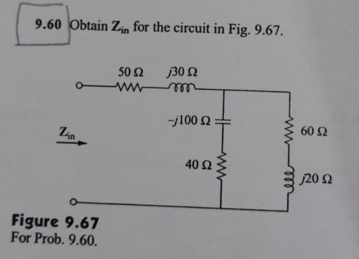 9.60 Obtain Zin for the circuit in Fig. 9.67.
50 Ω
j30 Ω
-j100 Ω
Lin
40 Ω
0
Figure 9.67
For Prob. 9.60.
www
60 Ω
120 Ω