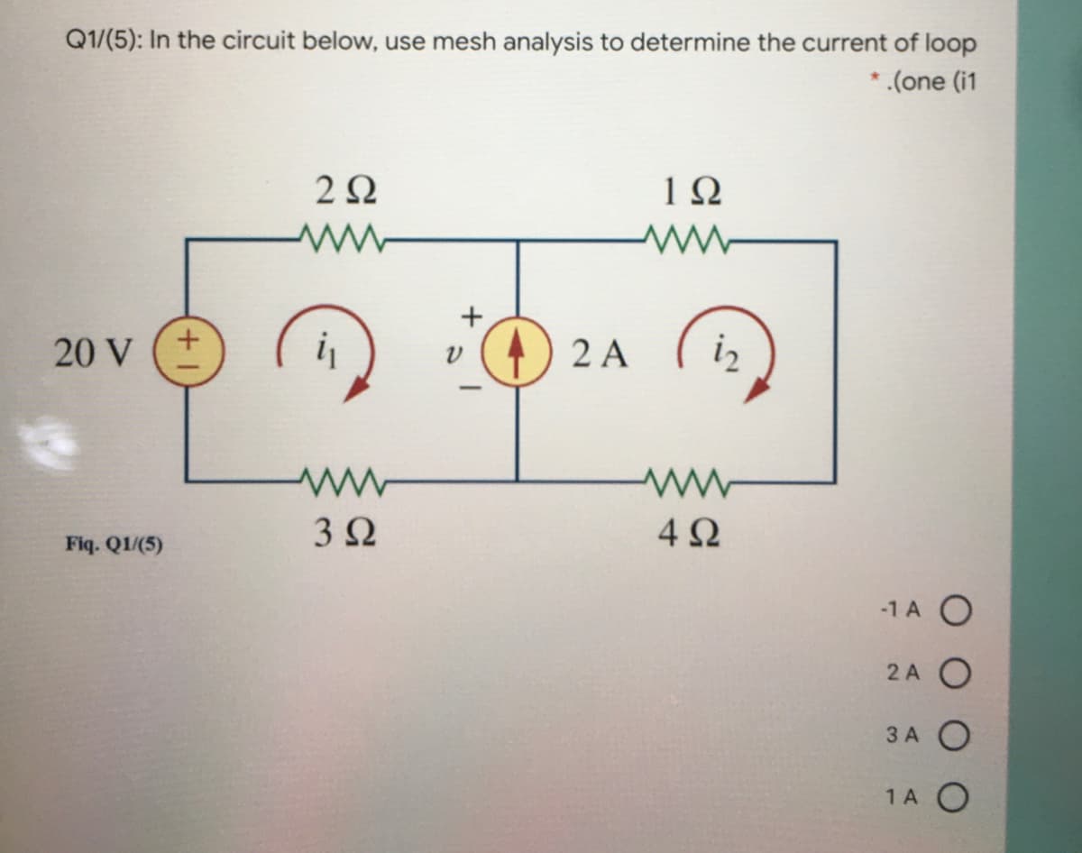 Q1/(5): In the circuit below, use mesh analysis to determine the current of loop
* .(one (i1
2Ω
20 V
i
) 2 A
iz
3Ω
4Ω
Fiq. Q1/(5)
-1 A O
2 A O
3 A O
1A O
