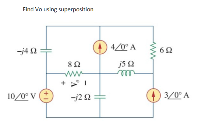 Find Vo using superposition
-j4Ω
8 Ω
+1
=j2 Ω
10/0° V
+1
(4) 4/0° A
j5 Ω
6Ω
(3/0° A