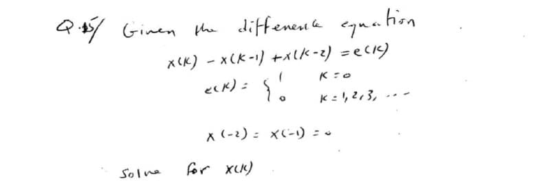 ation
Q.45/ Given the difference equal
X(K) - X(K-1) +x(K-2) = e(K)
K=O
Z(K) =
K=1, 2, 3,
Solve
{!
X (-2) = x(-1) =
for X(K)