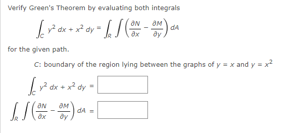 Verify Green's Theorem by evaluating both integrals
dA
v° dx-
x² dy
for the given path.
C: boundary of the region lying between the graphs of y = x and y = x2
| y² dx + x2 dy
ON
dA =
ду
ax
