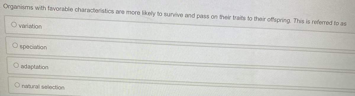 Organisms with favorable characteristics are more likely to survive and pass on their traits to their offspring. This is referred to as
Ovariation
Ospeciation
O adaptation
natural selection