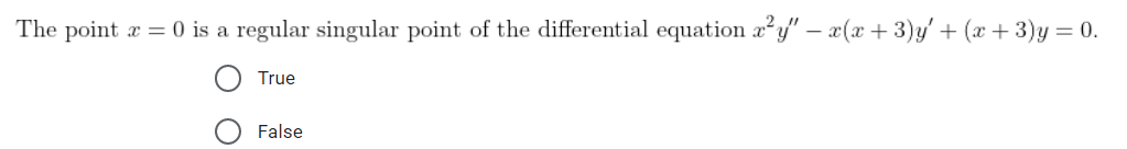 The point
x = 0 is a regular singular point of the differential equation x²y" − x(x + 3)y' + (x+3)y = 0.
True
False