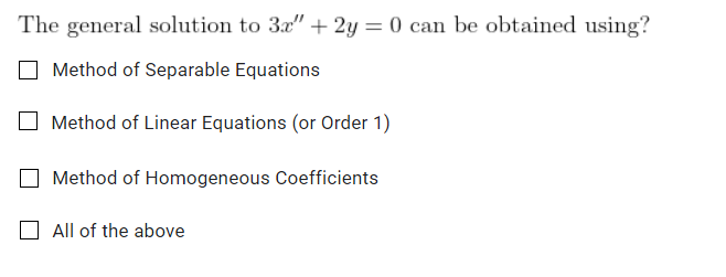 The general solution to 3x" + 2y = 0 can be obtained using?
Method of Separable Equations
Method of Linear Equations (or Order 1)
Method of Homogeneous Coefficients
All of the above