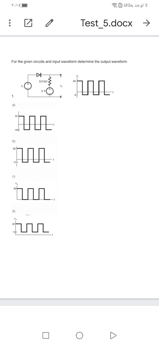 ل توجد بطاقة Dچ
Test_5.docx →
For the given circuits and input waveform determine the output waveform
2.2 ko
20
5
1.
a)
-10-
b)
c)
d)
