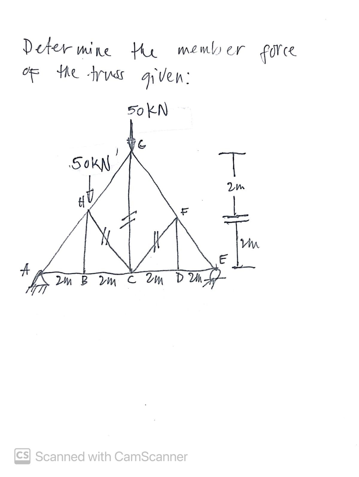 Determine the member force
of the truss given:
50 KN
A
.50KN.
it
+
2m B 2m C 2m D 2M
CS Scanned with CamScanner
T
2m
E
Im
