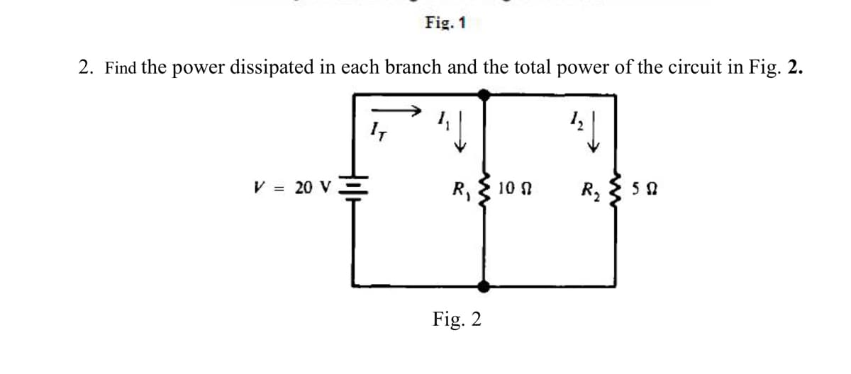 Fig. 1
2. Find the power dissipated in each branch and the total power of the circuit in Fig. 2.
V = 20 V =
R, 100
Fig. 2
R₂ ≤ 50