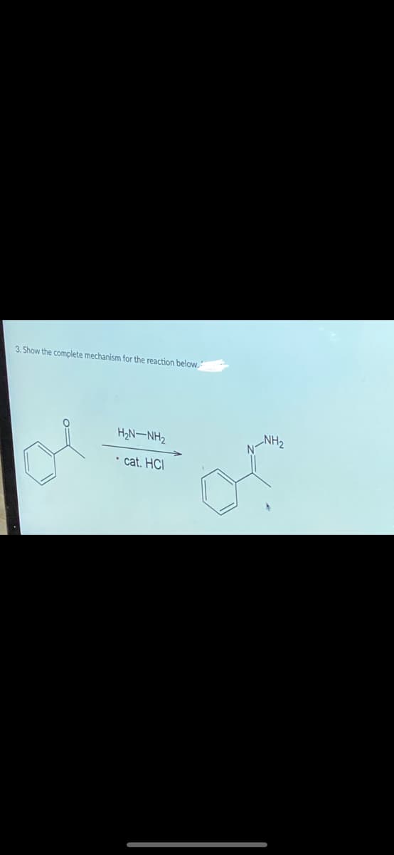 3. Show the complete mechanism for the reaction below.
H2N-NH2
• cat. HCI
