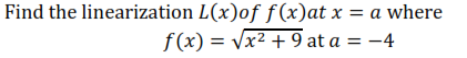 Find the linearization L(x)of f(x)at x = a where
f(x) = Vx2 + 9 at a = -4
