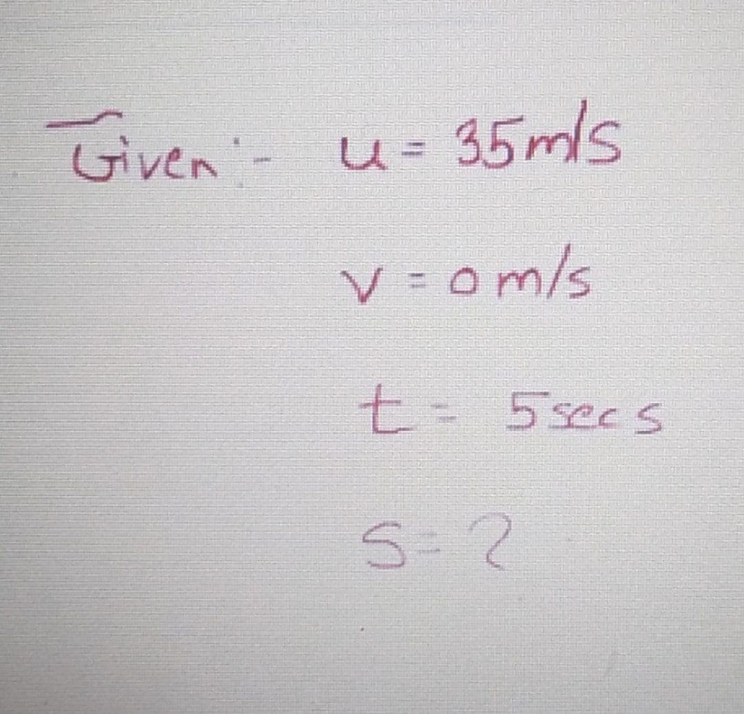 Tiven'-
u= 35mls
V = om/s
t-5secs
S-2
