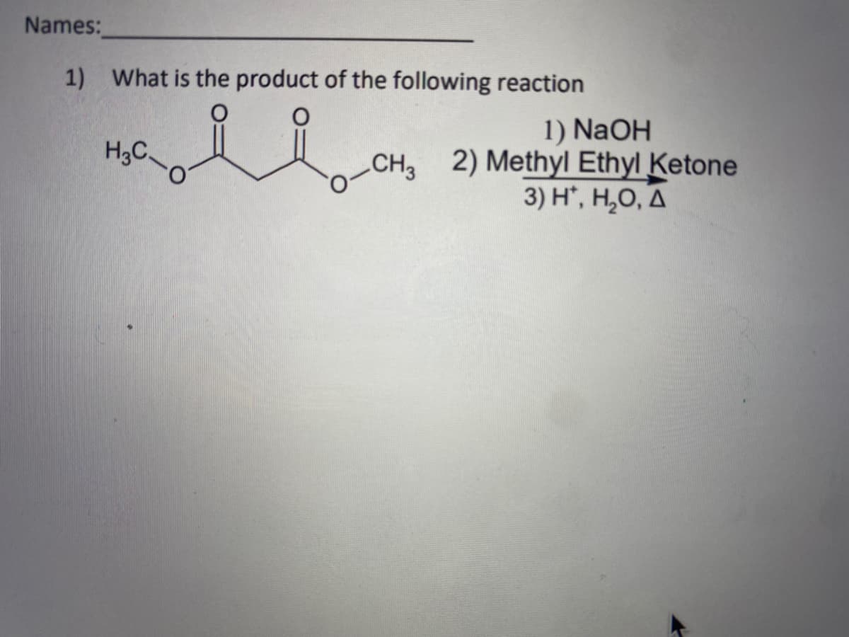 Names:
1) What is the product of the following reaction
1) NaOH
CH3 2) Methyl Ethyl Ketone
3) H*, H,O, A
H3C
