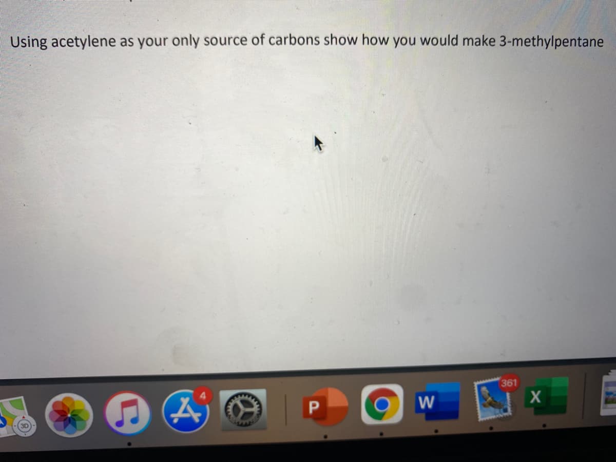 Using acetylene as your only source of carbons show how you would make 3-methylpentane
361
P.
W
