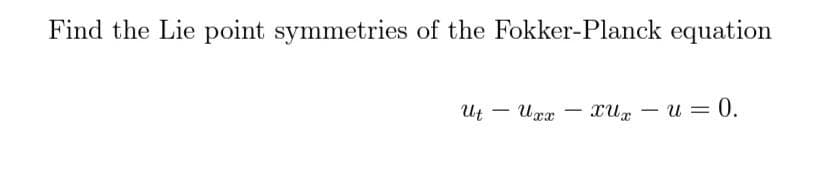 Find the Lie point symmetries of the Fokker-Planck equation
Ut Uxx
-
-
xur — u=0.