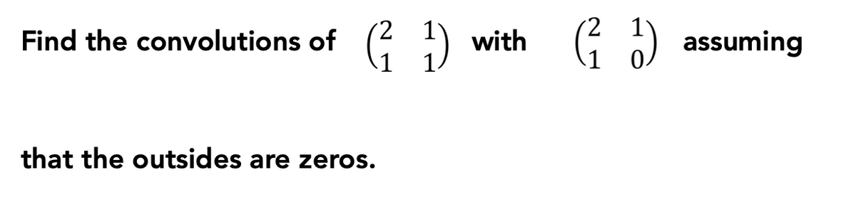 Find the convolutions of
with
assuming
1
that the outsides are zeros.
