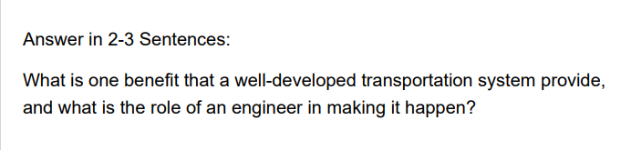 Answer in 2-3 Sentences:
What is one benefit that a well-developed transportation system provide,
and what is the role of an engineer in making it happen?
