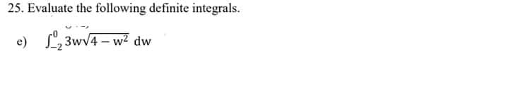 25. Evaluate the following definite integrals.
e)
L'2 3wv4 – w? dw
