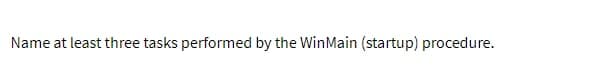 Name at least three tasks performed by the WinMain (startup) procedure.