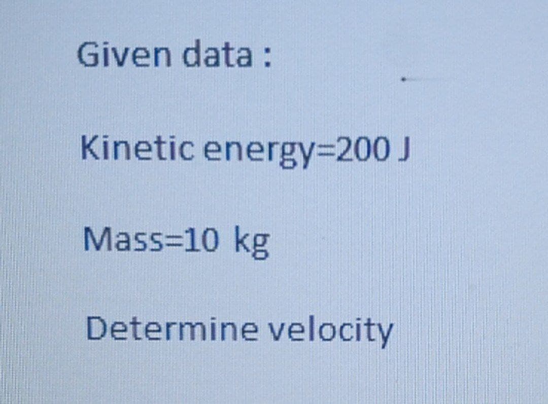 Given data :
Kinetic energy=200 J
Mass=10 kg
Determine velocity
