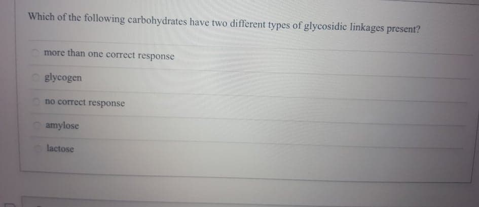 Which of the following carbohydrates have two different types of glycosidic linkages present?
more than one correct response
glycogen
no correct response
amylose
lactose
