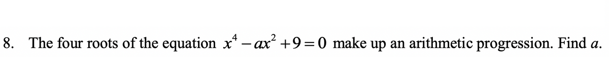 8. The four roots of the equation x-ax² +9=0 make up an arithmetic progression. Find a.